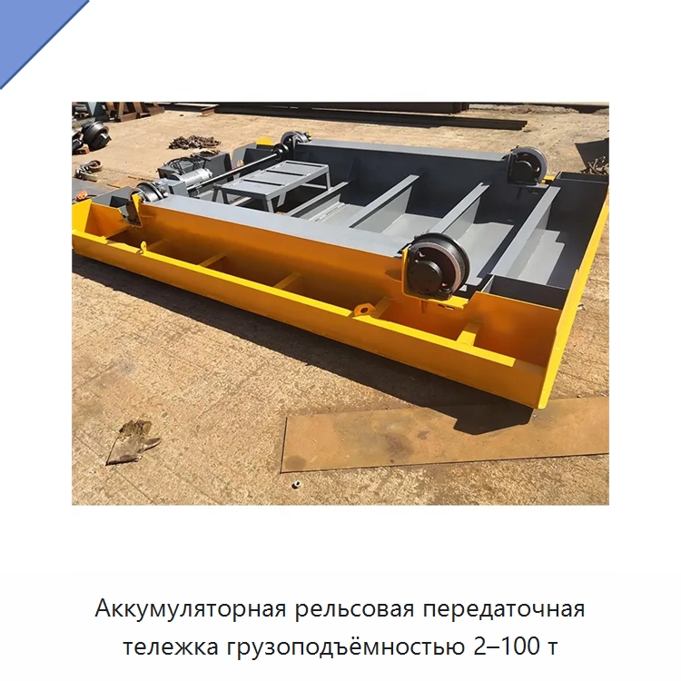 Аккумуляторная рельсовая передаточная тележка грузоподъёмностью 2–100 т — Специальное подъемно-транспортное оборудование