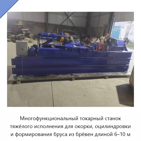 Многофункциональный токарный станок тяжёлого исполнения для окорки, оцилиндровки и формирования бруса из брёвен длиной 6–10 м