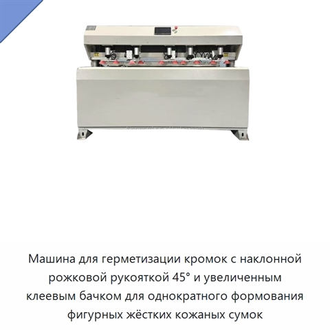 Машина для герметизации кромок с наклонной рожковой рукояткой 45° и увеличенным клеевым бачком для однократного формования фигурных жёстких кожаных сумок